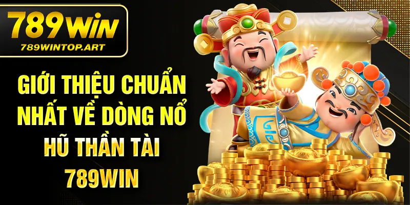 Giới thiệu chuẩn nhất về dòng nổ hũ thần tài 789Win