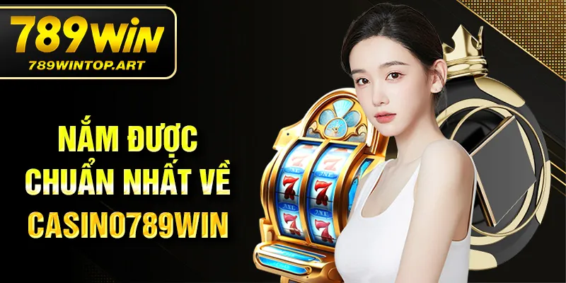 Nắm được chuẩn nhất về Casino 789WIN
