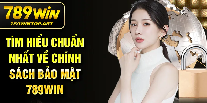 Tìm hiểu chuẩn nhất về chính sách bảo mật 789Win
