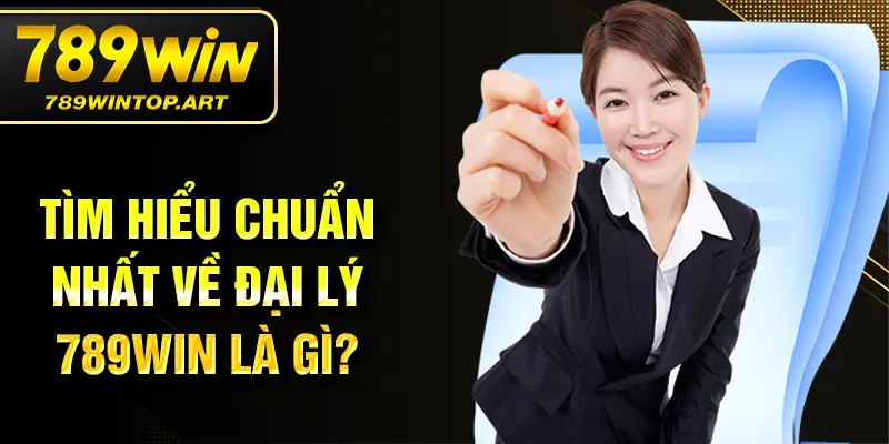 Tìm hiểu chuẩn nhất về đại lý 789Win là gì?