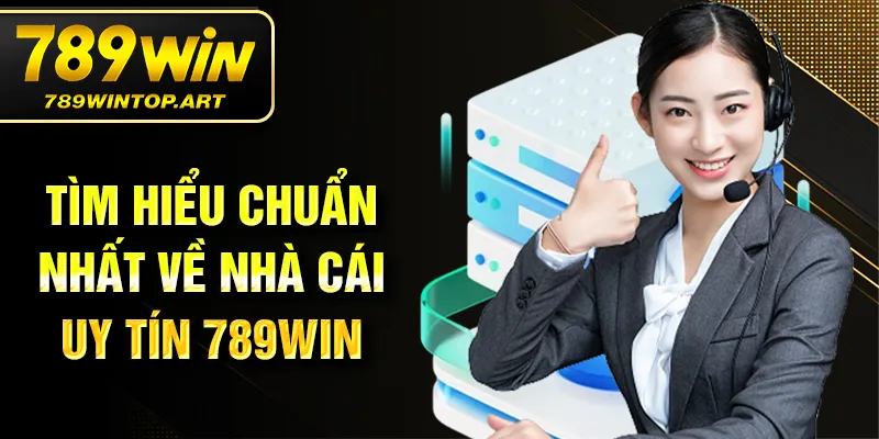 Tìm hiểu chuẩn nhất về nhà cái uy tín 789Win