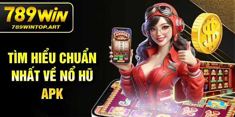 Tìm hiểu chuẩn nhất về nổ hũ APK