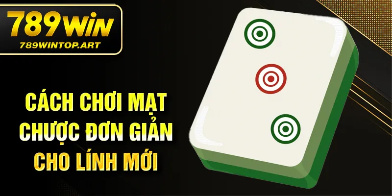 Cách chơi mạt chược đơn giản cho lính mới