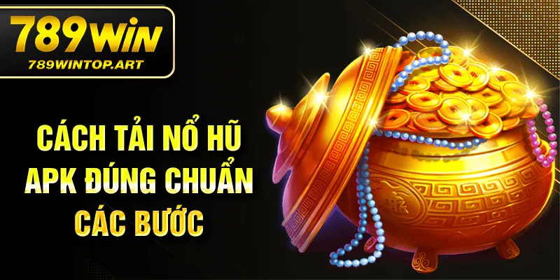 Cách tải nổ hũ APK đúng chuẩn các bước