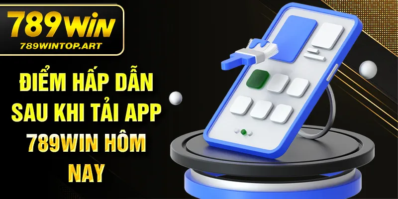 Điểm hấp dẫn sau khi tải app 789Win hôm nay