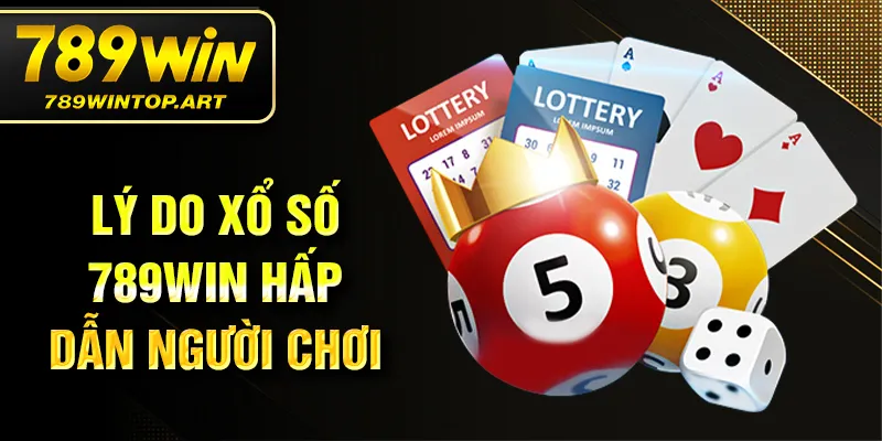 Lý do xổ số 789Win hấp dẫn người chơi