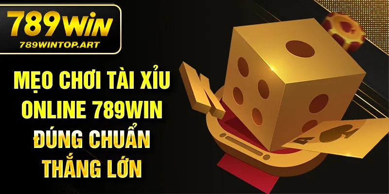 Mẹo chơi tài xỉu online 789Win đúng chuẩn thắng lớn