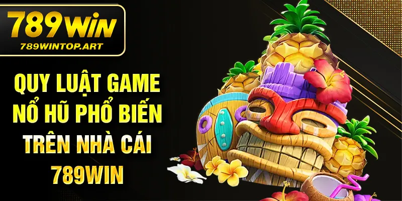 Quy luật game nổ hũ phổ biến trên nhà cái 789Win