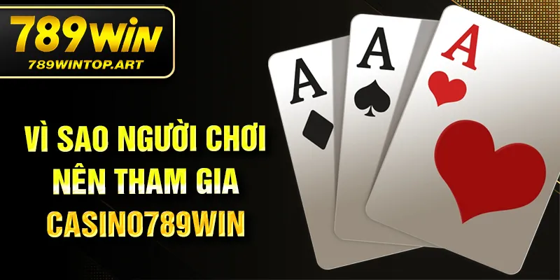 Vì sao người chơi nên tham gia Casino 789WIN