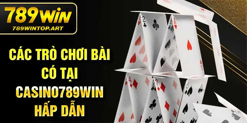Các trò chơi bài có tại Casino 789WIN hấp dẫn