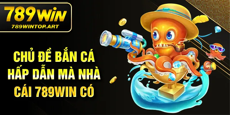 Chủ đề bắn cá hấp dẫn mà nhà cái 789Win có