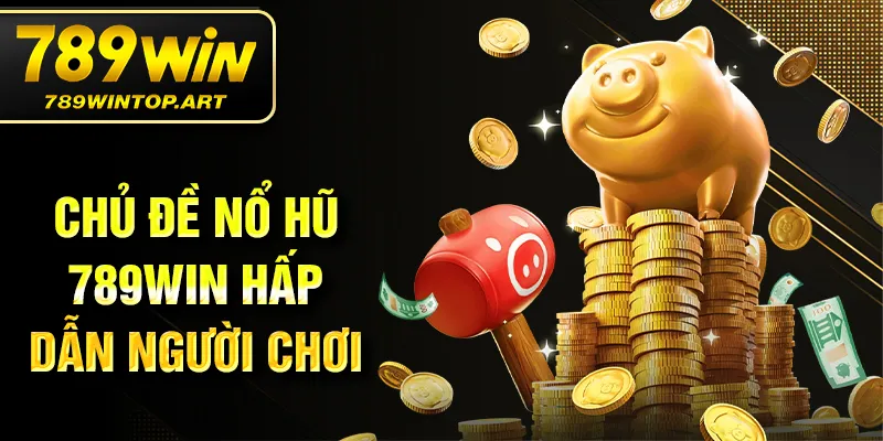 Chủ đề nổ hũ 789Win hấp dẫn người chơi