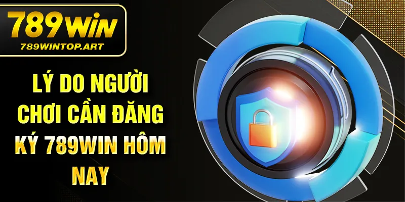 Lý do người chơi cần đăng ký 789Win hôm nay