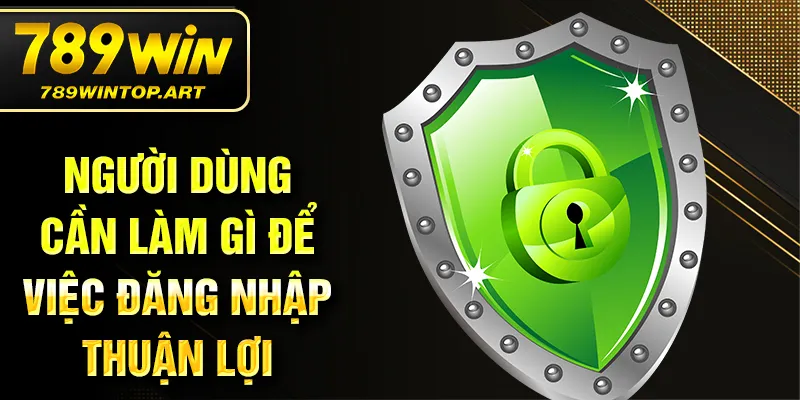 Người dùng cần làm gì để việc đăng nhập thuận lợi